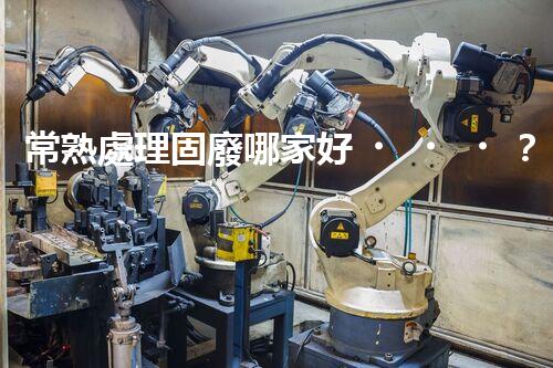 常熟處理固廢哪家好？這份攻略快碼??！